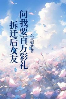 沉夜如梦5写的小说拆迁后女友问我要百万彩礼在线阅读