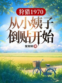 狩猎1970，从小姨子倒贴开始陈昭刘芷晴小说全文-狩猎1970，从小姨子倒贴开始小说