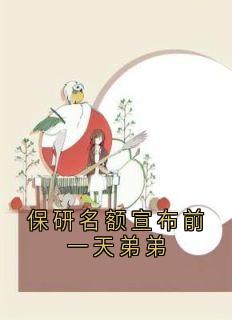 抖音保研名额宣布前一天弟弟by尹若雪在线阅读