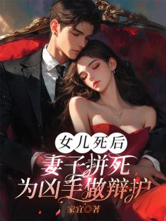 家宜写的小说女儿死后，妻子拼死为凶手做辩护在线阅读