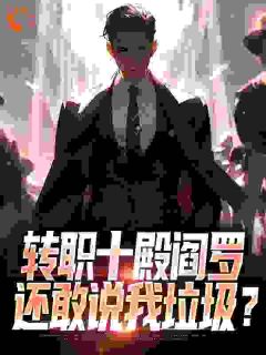 江阎叶怡然转职十殿阎罗，还敢说我垃圾？全章节免费阅读-暗夜阅读网