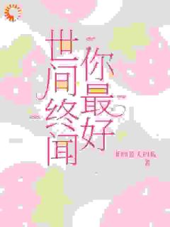 【世间终闻你最好】小说在线阅读-世间终闻你最好免费版目录阅读全文