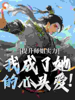 精选好书提升师姐实力，我成了她的心头爱！无删减版全文在线