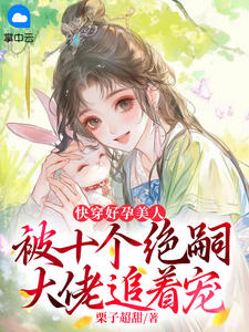 抖音爆款快穿好孕美人，被十个绝嗣大佬追着宠小说免费阅读