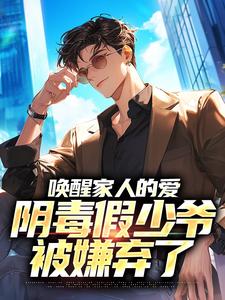 唤醒家人的爱，阴毒假少爷被嫌弃了无广告阅读 陆识舟沈秀溪免费在线阅读