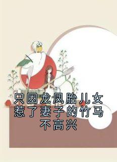 （好书推荐）只因龙凤胎儿女惹了妻子的竹马不高兴小说最新章节小说全文阅读
