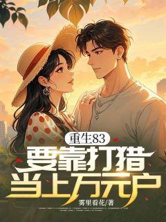 无弹窗小说重生83,要靠打猎当上万元户 作者雾里看花-暗夜阅读网