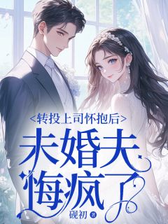 老书虫看了N遍的转投上司怀抱后，未婚夫悔疯了最新章节