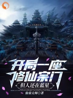 仙秦太师写的小说开局一座修仙宗门，但人还在蓝星在线阅读