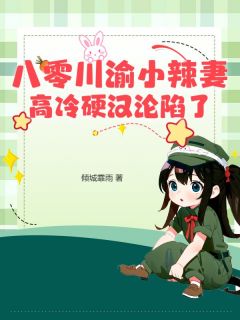 八零川渝小辣妻,高冷硬汉沦陷了知乎小说最新章节阅读-暗夜阅读网