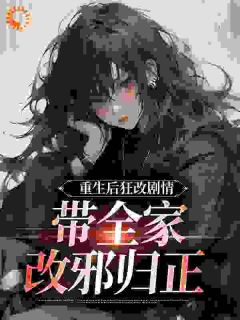 最完整版重生后狂改剧情，带全家改邪归正热门连载小说-暗夜阅读网
