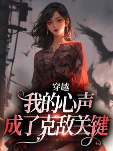 穿越：我的心声成了克敌关键（全本）安滢安子哲完整章节列表免费阅读