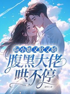 抖音爆款小说阮小姐又软又娇，腹黑大佬哄不停阮音宋书屿免费txt全文阅读