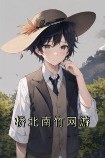 桥北南竹网游小说(完整版)-迟忆竹傅祺霖章节阅读