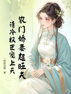 私藏读物农门娇妻超旺夫，清冷权臣宠上天姜杏贺咫完结版免费阅读