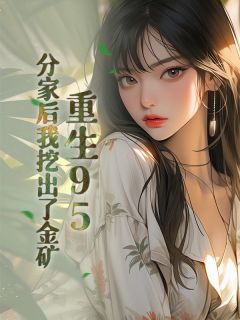 活出火力写的小说重生95，分家后我挖出了金矿张洞唐果全文阅读