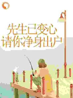 老书虫书荒推荐先生已变心，请你净身出户txt小说阅读