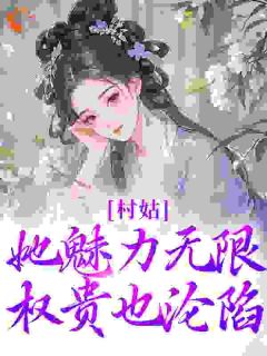 爆款小说由作者沐风婉兮所创作的村姑她魅力无限，权贵也沦陷在线阅读