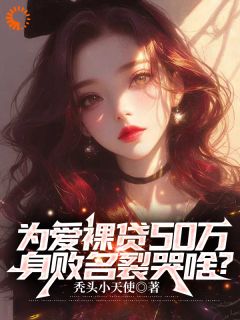 为爱裸贷50万，身败名裂哭啥？最新章节免费阅读by秃头小天使无广告小说