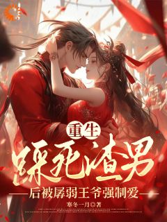 无弹窗小说重生踩死渣男后被孱弱王爷强制爱 作者寒冬一月