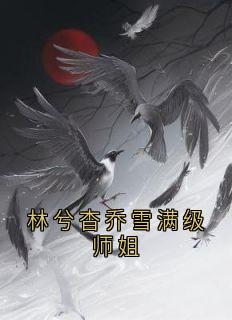 知乎小说林兮杳乔雪满级师姐主角是林兮杳乔雪全文阅读