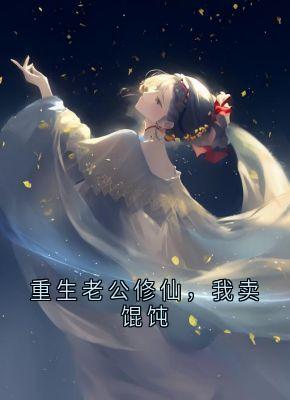 (抖音)重生老公修仙，我卖馄饨 主角流萤谢长憬
