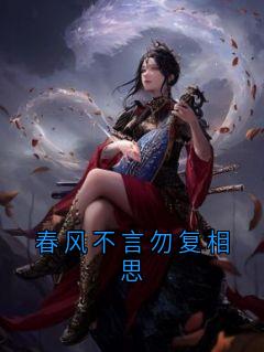 抖音爆款春风不言勿复相思完整小说（全文阅读）