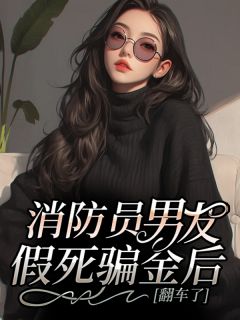 消防员男友假死骗金后，翻车了小说的书名是什么