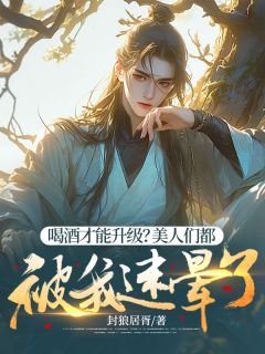 喝酒才能升级？美人们都被我迷晕了陆沉绯姬全章节完结版在线阅读