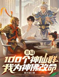 开局100个神仙群，我为神佛改命小说(完结)-张千羽哪吒章节阅读