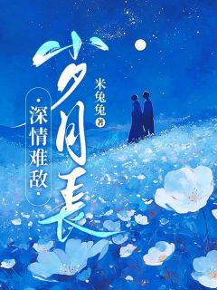作者米兔兔写的深情难敌岁月长小说大结局全章节阅读