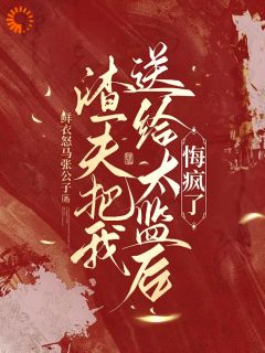 无弹窗小说渣夫把我送给太监后，悔疯了 作者鲜衣怒马张公子-暗夜阅读网