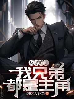 反派咋了，我兄弟都是主角精彩章节-反派咋了，我兄弟都是主角免费阅读全文