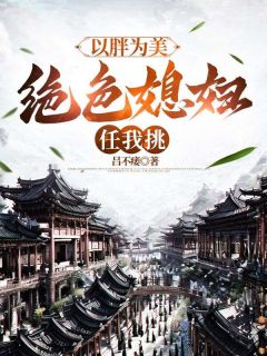 以胖为美，绝色媳妇任我挑(吕不痿小说)小说最新章节