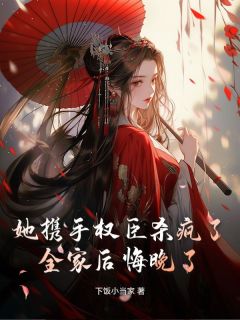 熬夜也要看完的她携手权臣杀疯了，全家后悔晚了！小说推荐