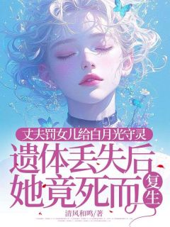 丈夫罚女儿给白月光守灵，遗体丢失后她竟死而复生齐画眠齐煜by清风和鸣免费看
