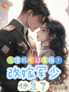 天降敌不过青梅？改嫁军少他急了无广告阅读 姜青菜顾暮野免费在线阅读
