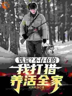 饥荒？不存在的，我打猎养活全家全文目录-陆明洲周应兰小说无弹窗阅读