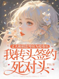 丈夫和初恋琴房为爱奏乐，我转头签约死对头小说最新章节 沁音陈屿结局是什么