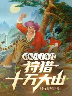 （全集-免费）重回80年代，狩猎十万大山完本小说_李兴李荣国全文免费阅读
