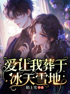 免费完结小说爱让我葬于冰天雪地陈亦雪厉铭无弹窗免费阅读