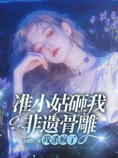 准小姑砸我非遗骨雕，我杀疯了小说免费版阅读抖音热文