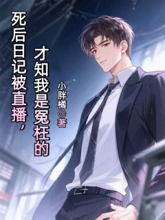 死后日记被直播，才知我是冤枉的(小胖橘)最佳创作小说全文在线阅读