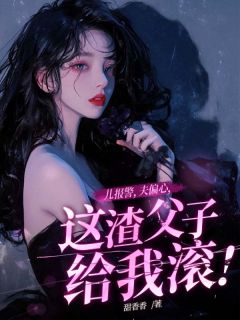 儿报警，夫偏心，这渣父子给我滚！小说(完结)-江舒漫霍御琛章节阅读
