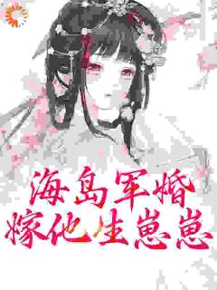 海岛军婚：嫁他生崽崽知乎小说最新章节阅读
