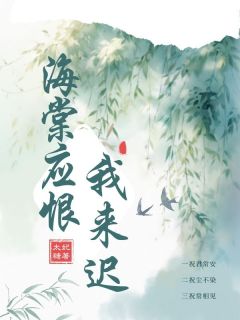 抖音爆款海棠应恨我来迟完整小说（全文阅读）