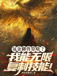 氪金御兽算啥？我能无限复制技能小说(完结)-白缘毒蓉蓉无删减阅读