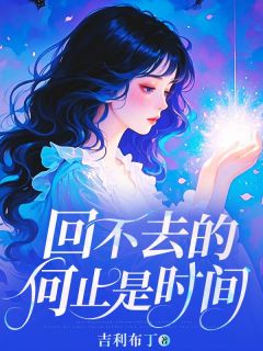 抖音爆款回不去的何止是时间小说免费阅读