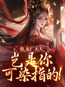 我，东厂夫人，岂是你可染指的！知乎小说最新章节阅读
