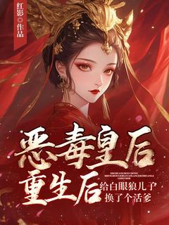 抖音恶毒皇后重生后给白眼狼儿子换了个活爹txt小说阅读